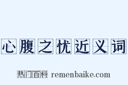 心腹之忧近义词是什么意思的图片